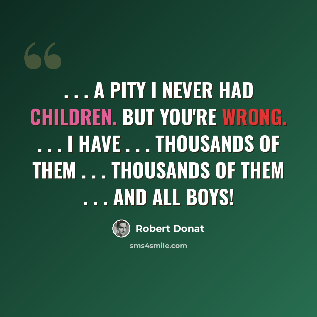 “. . . a pity I never had children. But you're wrong. . . . I have . . . thousands of them . . . thousands of them . . . and all boys!” quote by Robert Donat