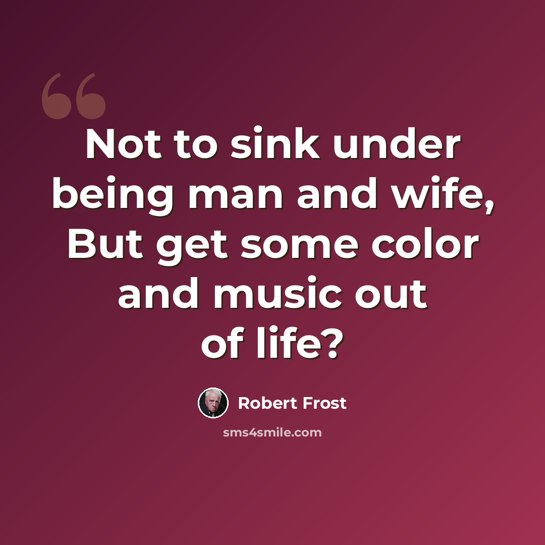 “Not to sink under being man and wife, But get some color and music out of life?” quote by Robert Frost