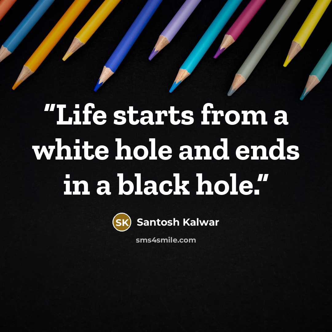 “Life starts from a white hole and ends in a black hole.” quote by Santosh Kalwar