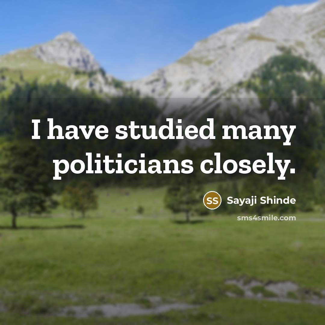 “I have studied many politicians closely.” quote by Sayaji Shinde