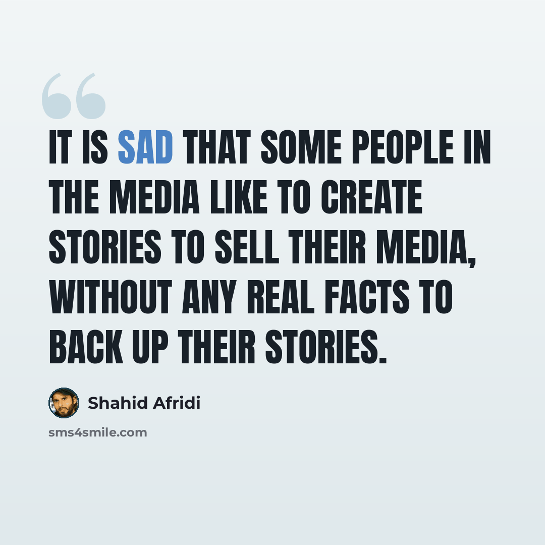 “It is sad that some people in the media like to create stories to sell their media, without any real facts to back up their stories.” quote by Shahid Afridi