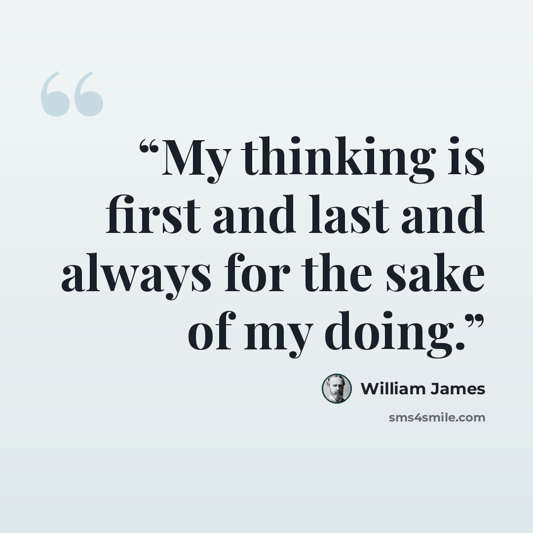 “My thinking is first and last and always for the sake of my doing.” quote by William James