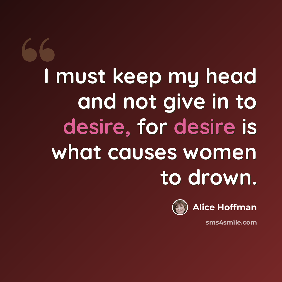 “I must keep my head and not give in to desire, for desire is what causes women to drown.” quote by Alice Hoffman
