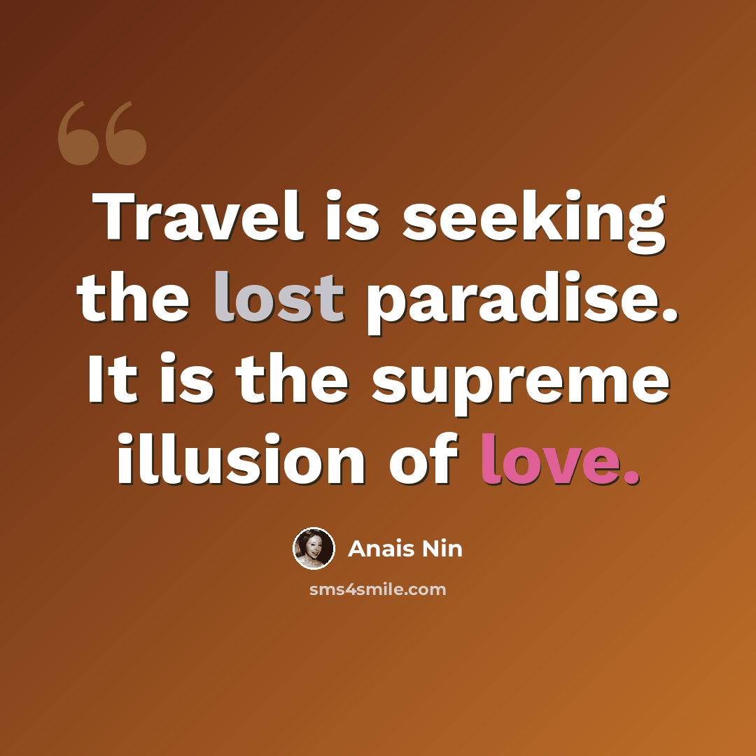 “Travel is seeking the lost paradise. It is the supreme illusion of love.” quote by Anais Nin