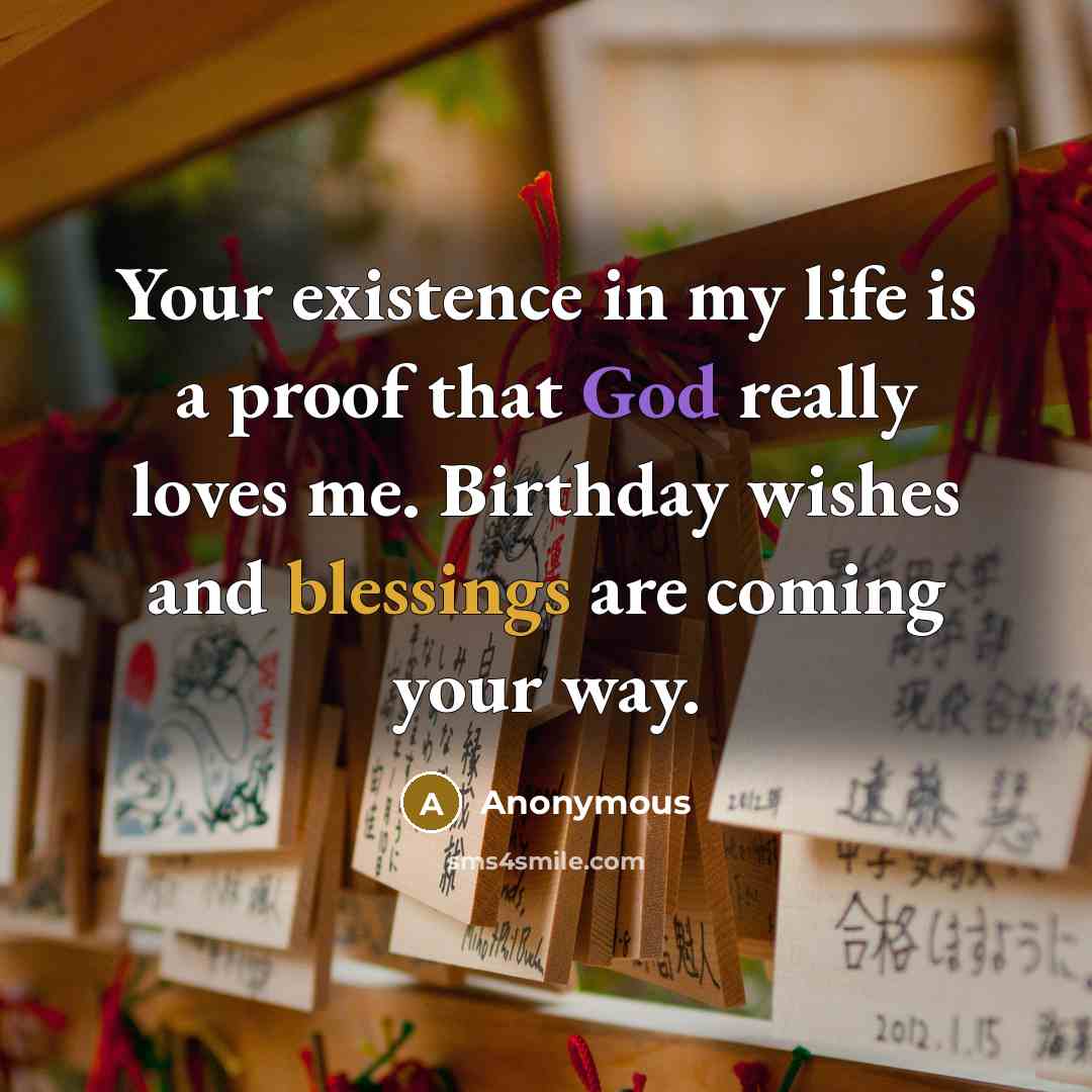 “Your existence in my life is a proof that God really loves me. Birthday wishes and blessings are coming your way.” quote by Anonymous