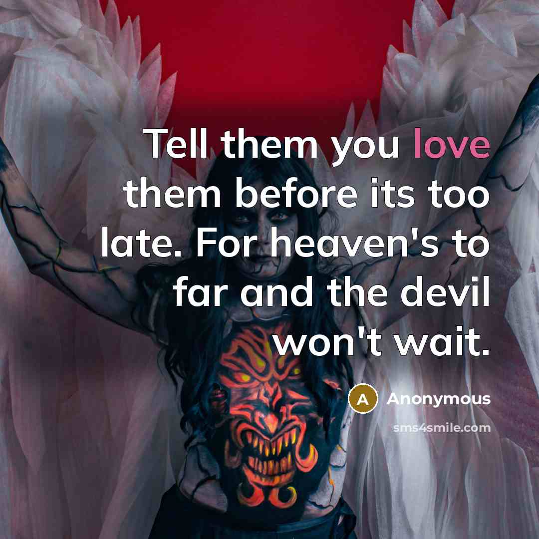 “Tell them you love them before its too late. For heaven's to far and the devil won't wait.” quote by Anonymous