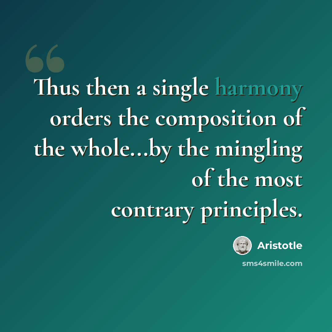 “Thus then a single harmony orders the composition of the whole...by the mingling of the most contrary principles.” quote by Aristotle