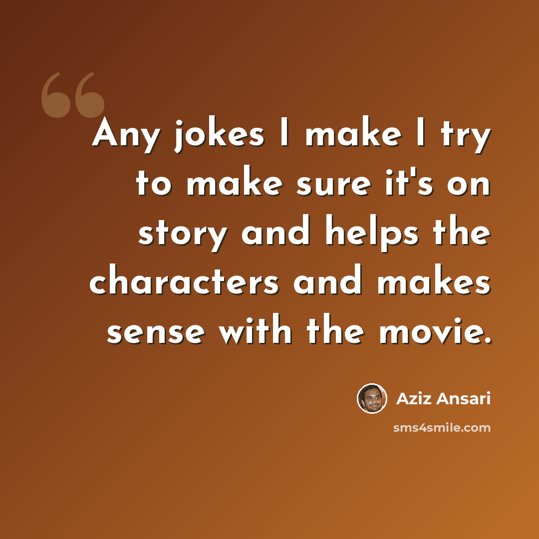 “Any jokes I make I try to make sure it's on story and helps the characters and makes sense with the movie.” quote by Aziz Ansari