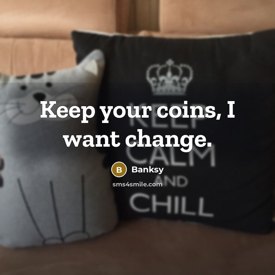 “Keep your coins, I want change.” quote by Banksy
