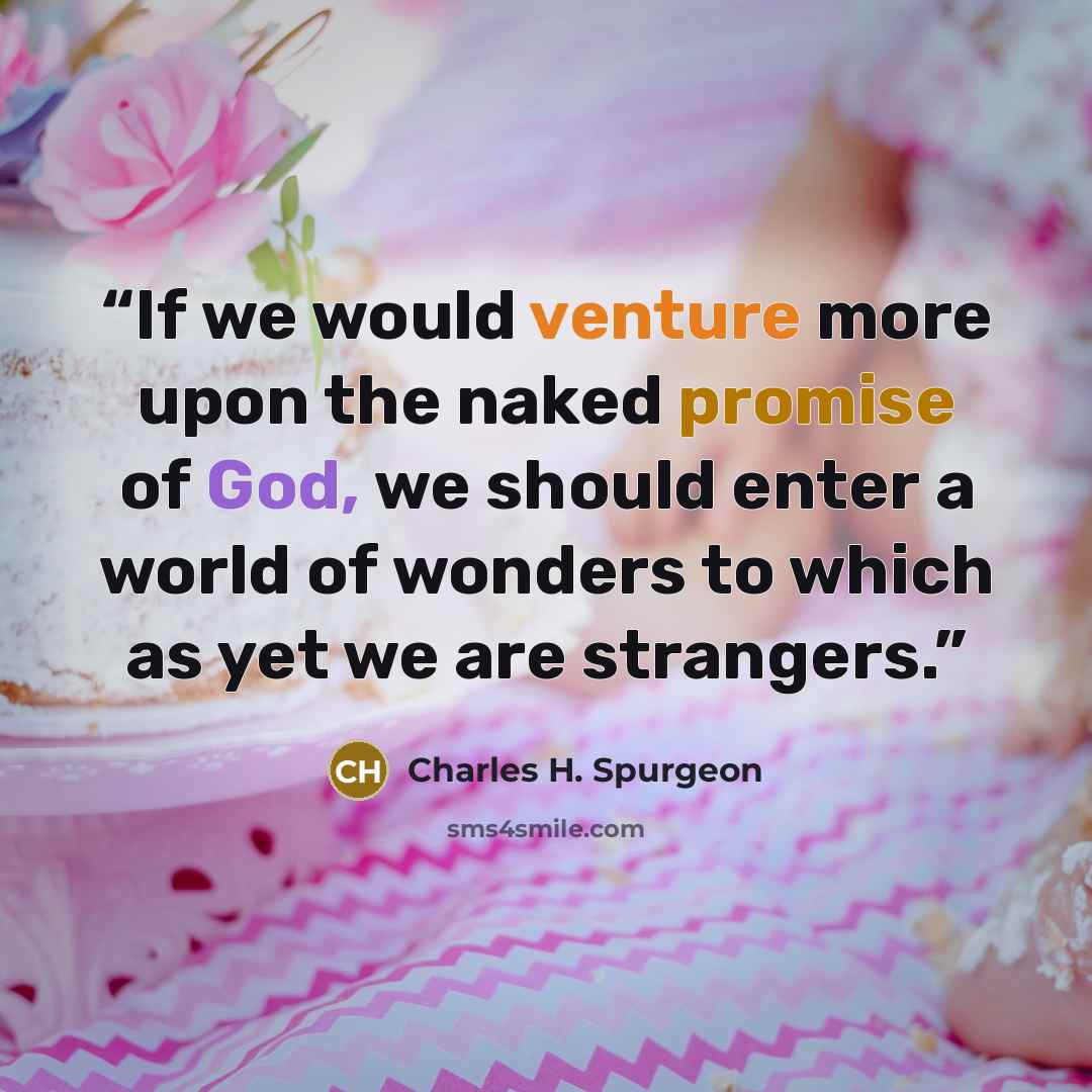 “If we would venture more upon the naked promise of God, we should enter a world of wonders to which as yet we are strangers.” quote by Charles H. Spurgeon