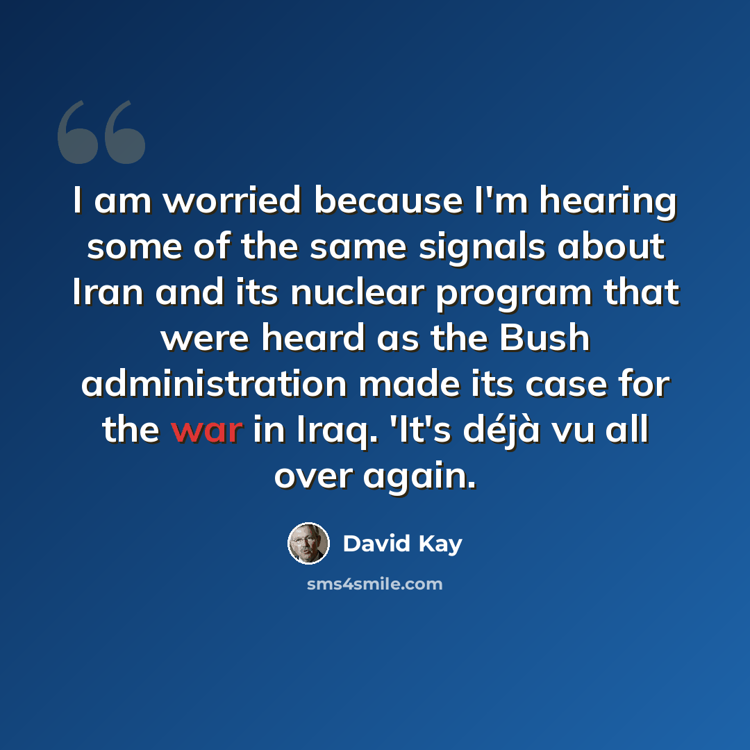 “I am worried because I'm hearing some of the same signals about Iran and its nuclear program that were heard as the Bush administration made its case for the war in Iraq. 'It's déjà vu all over again.” quote by David Kay