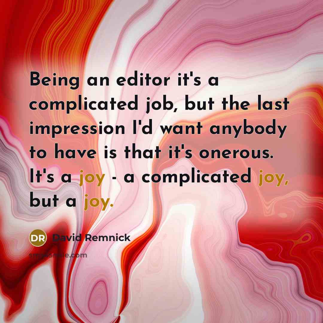 “Being an editor it's a complicated job, but the last impression I'd want anybody to have is that it's onerous. It's a joy - a complicated joy, but a joy.” quote by David Remnick