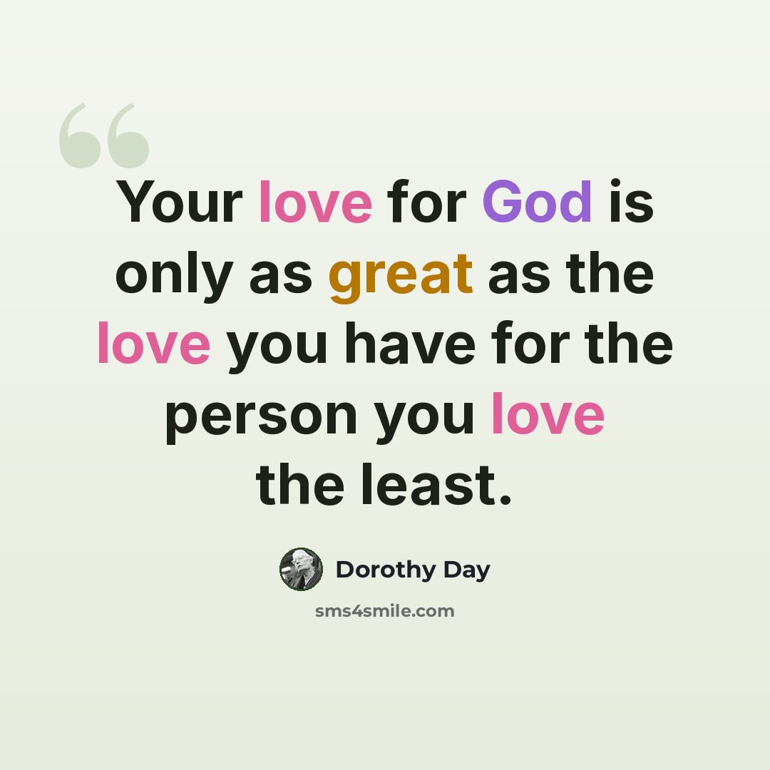 “Your love for God is only as great as the love you have for the person you love the least.” quote by Dorothy Day