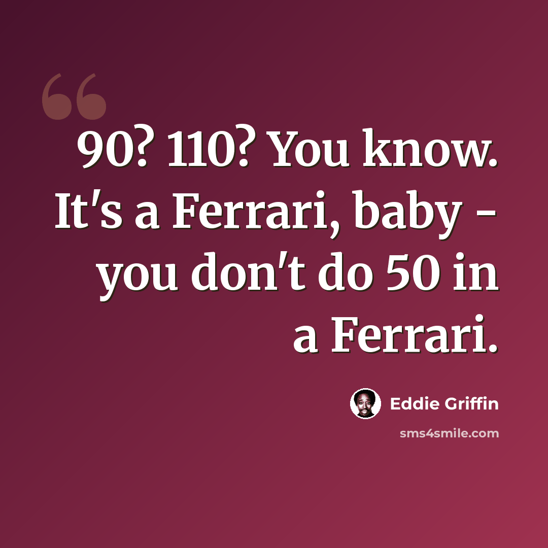 “90? 110? You know. It's a Ferrari, baby - you don't do 50 in a Ferrari.” quote by Eddie Griffin
