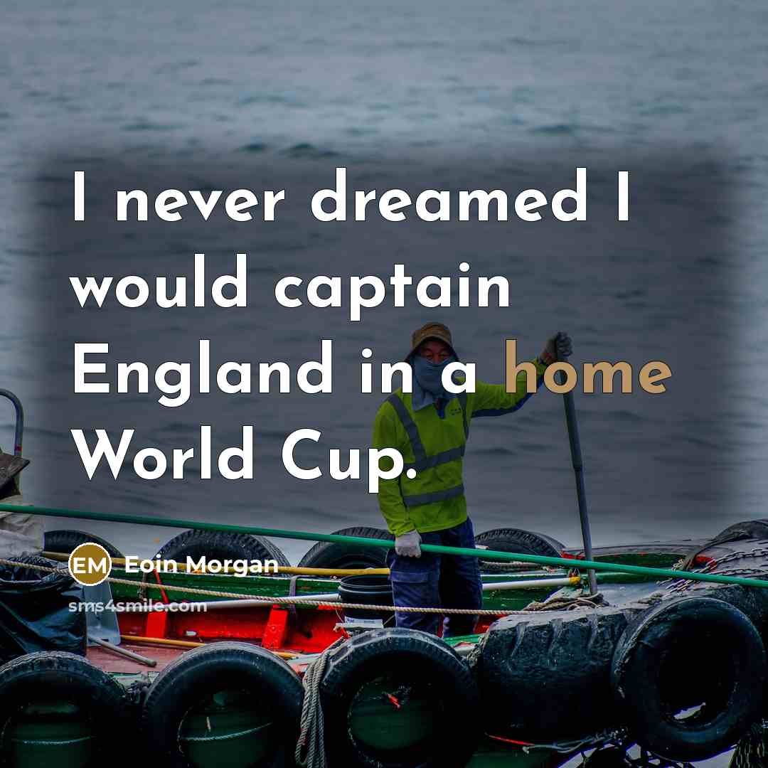 “I never dreamed I would captain England in a home World Cup.” quote by Eoin Morgan