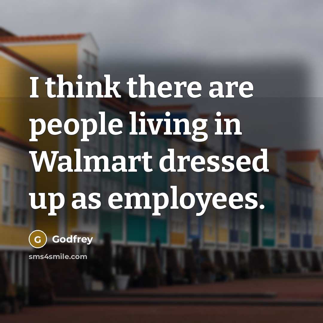 “I think there are people living in Walmart dressed up as employees.” quote by Godfrey