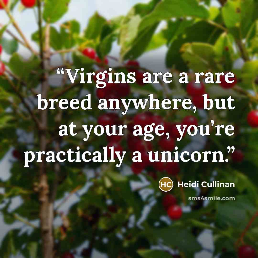 “Virgins are a rare breed anywhere, but at your age, you’re practically a unicorn.” quote by Heidi Cullinan