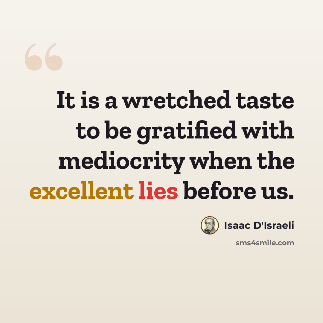 “It is a wretched taste to be gratified with mediocrity when the excellent lies before us.” quote by Isaac D'Israeli