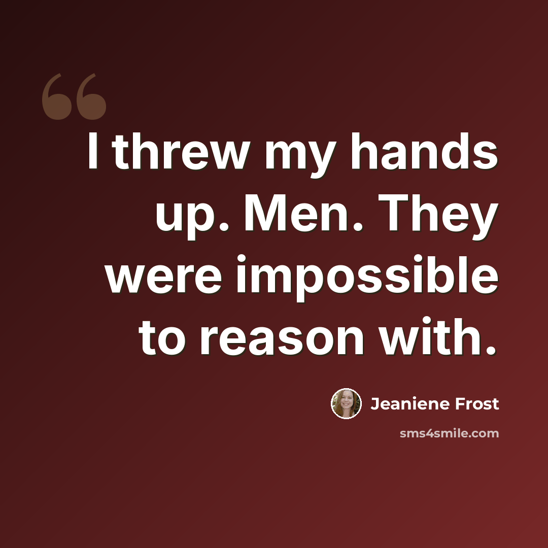 “I threw my hands up. Men. They were impossible to reason with.” quote by Jeaniene Frost