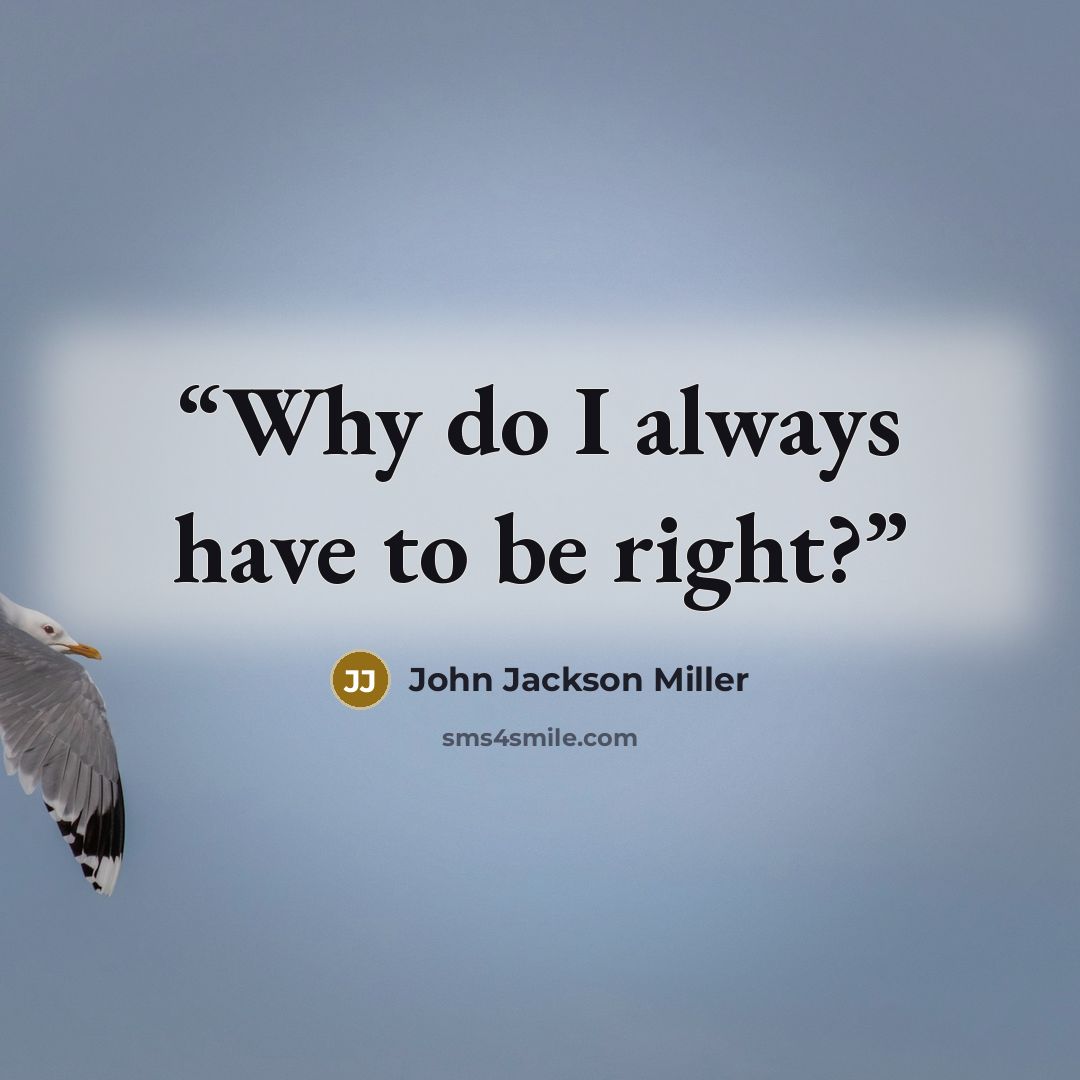 “Why do I always have to be right?” quote by John Jackson Miller