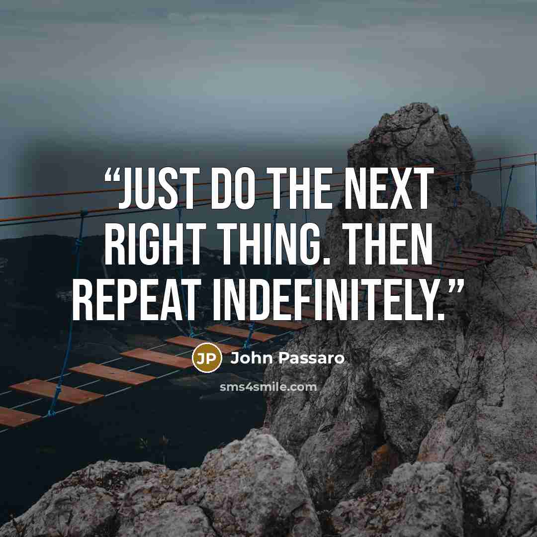 “Just do the next right thing. Then repeat indefinitely.” quote by John Passaro