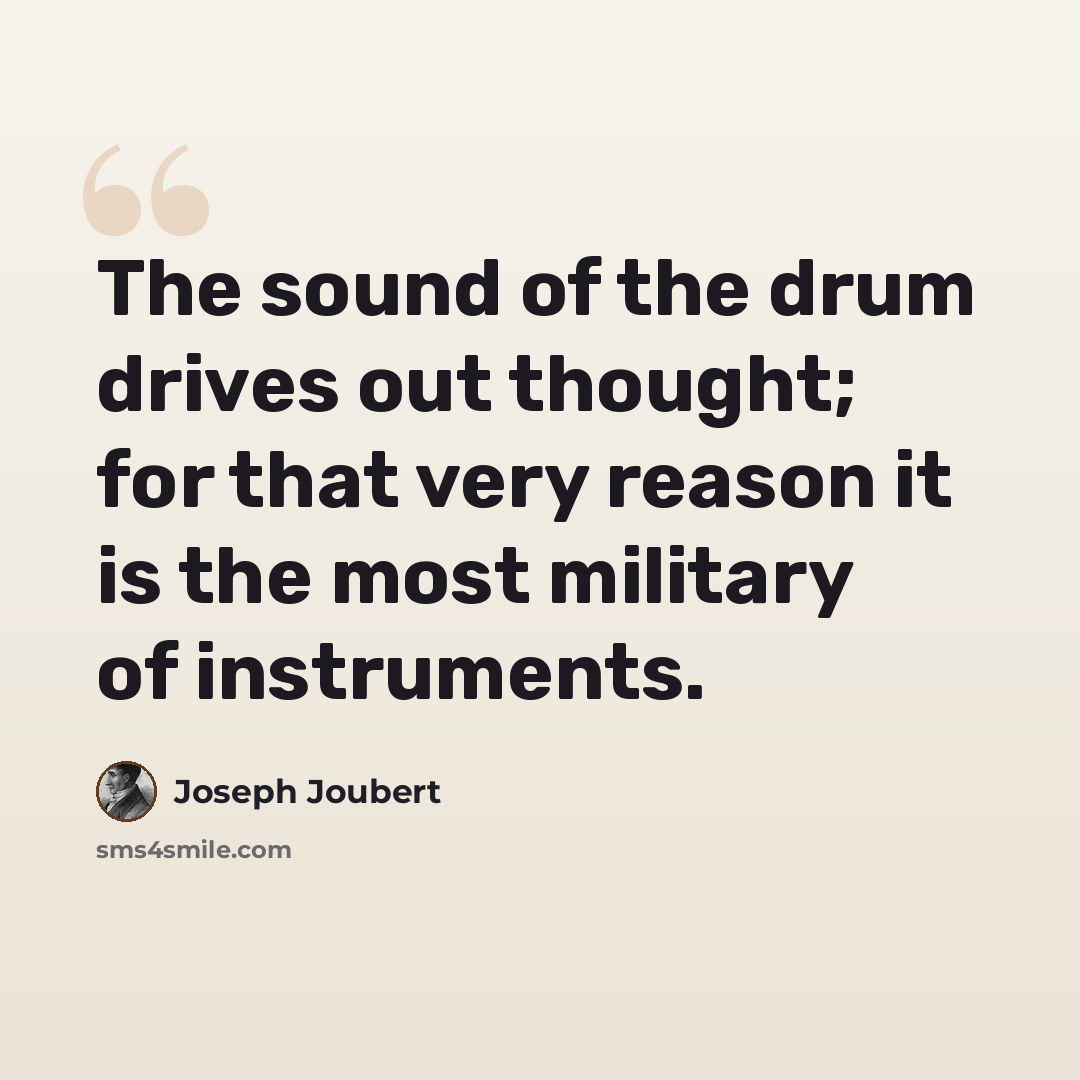 “The sound of the drum drives out thought; for that very reason it is the most military of instruments.” quote by Joseph Joubert