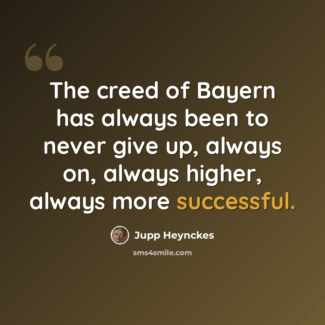 “The creed of Bayern has always been to never give up, always on, always higher, always more successful.” quote by Jupp Heynckes