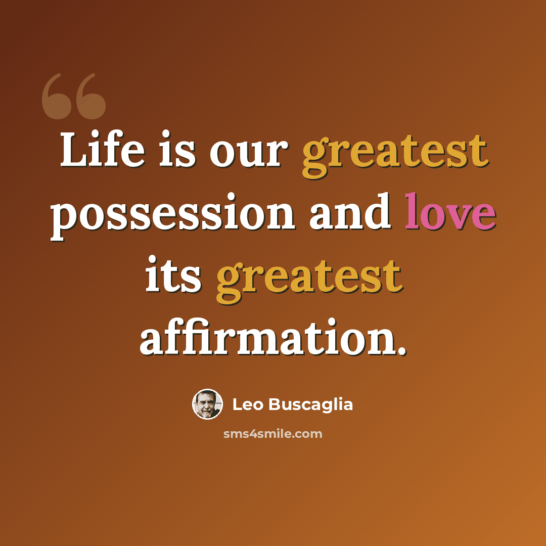 “Life is our greatest possession and love its greatest affirmation.” quote by Leo Buscaglia