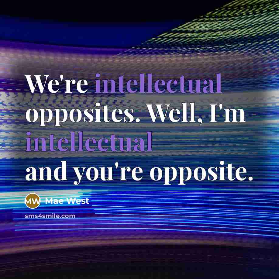 “We're intellectual opposites. Well, I'm intellectual and you're opposite.” quote by Mae West