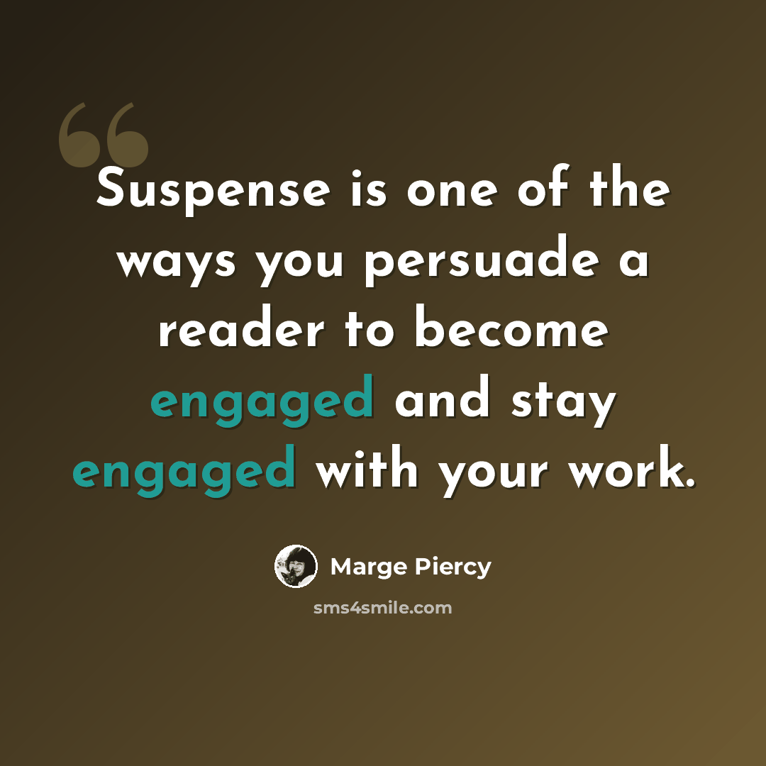 “Suspense is one of the ways you persuade a reader to become engaged and stay engaged with your work.” quote by Marge Piercy