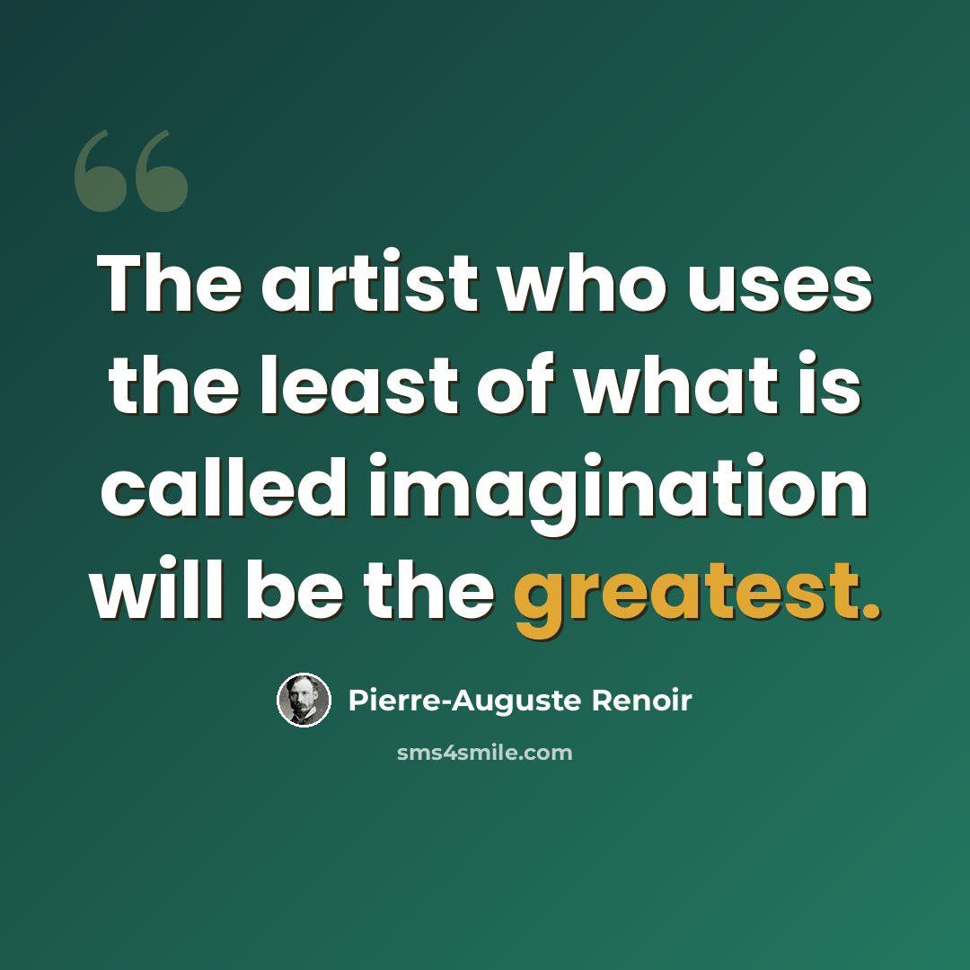 “The artist who uses the least of what is called imagination will be the greatest.” quote by Pierre-Auguste Renoir