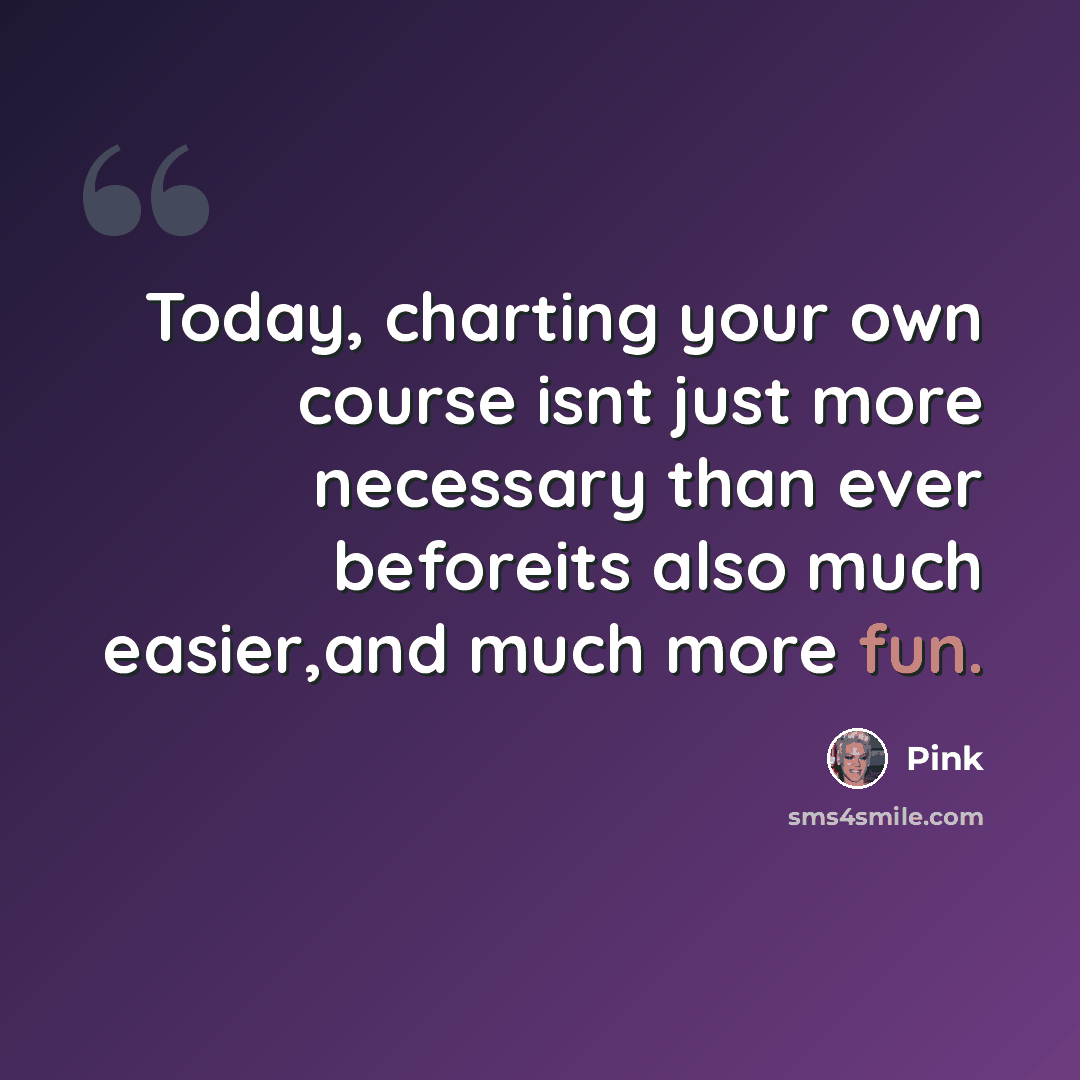 “Today, charting your own course isnt just more necessary than ever beforeits also much easier,and much more fun.” quote by Pink