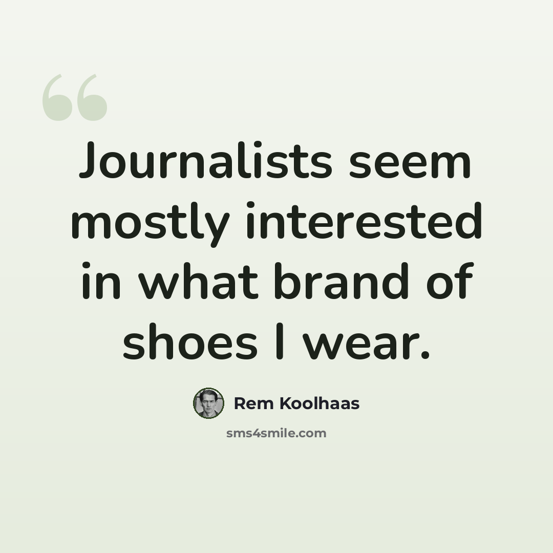 “Journalists seem mostly interested in what brand of shoes I wear.” quote by Rem Koolhaas