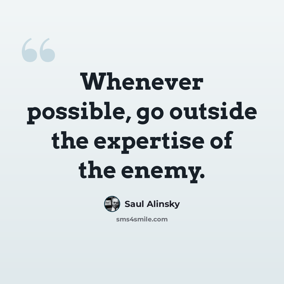 “Whenever possible, go outside the expertise of the enemy.” quote by Saul Alinsky