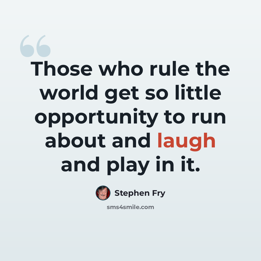 “Those who rule the world get so little opportunity to run about and laugh and play in it.” quote by Stephen Fry