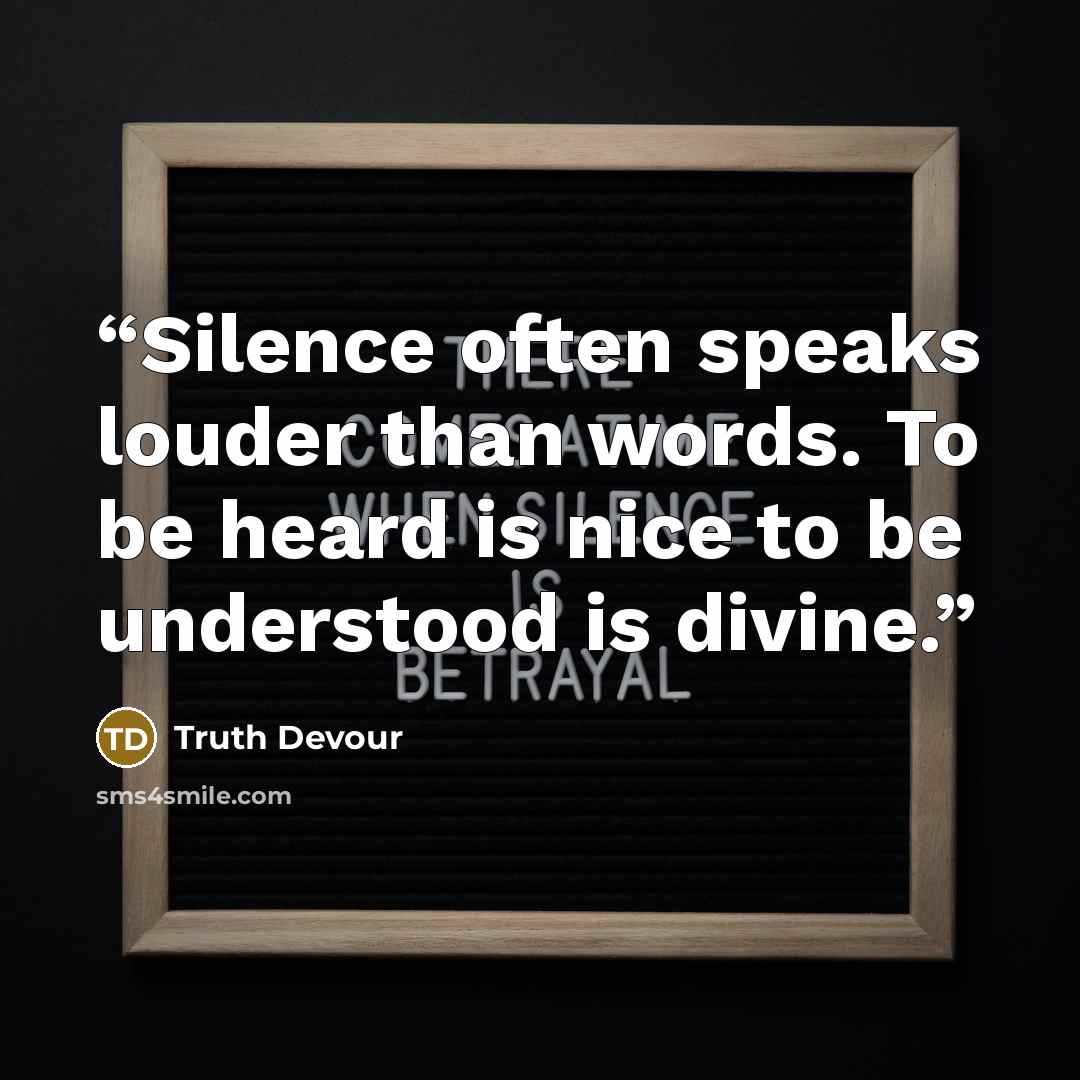 “Silence often speaks louder than words. To be heard is nice to be understood is divine.” quote by Truth Devour