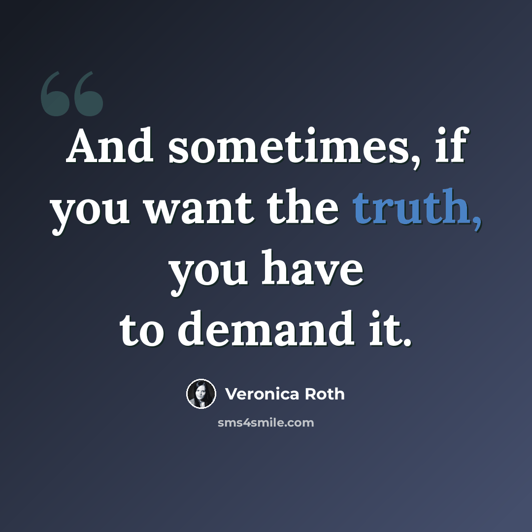“And sometimes, if you want the truth, you have to demand it.” quote by Veronica Roth