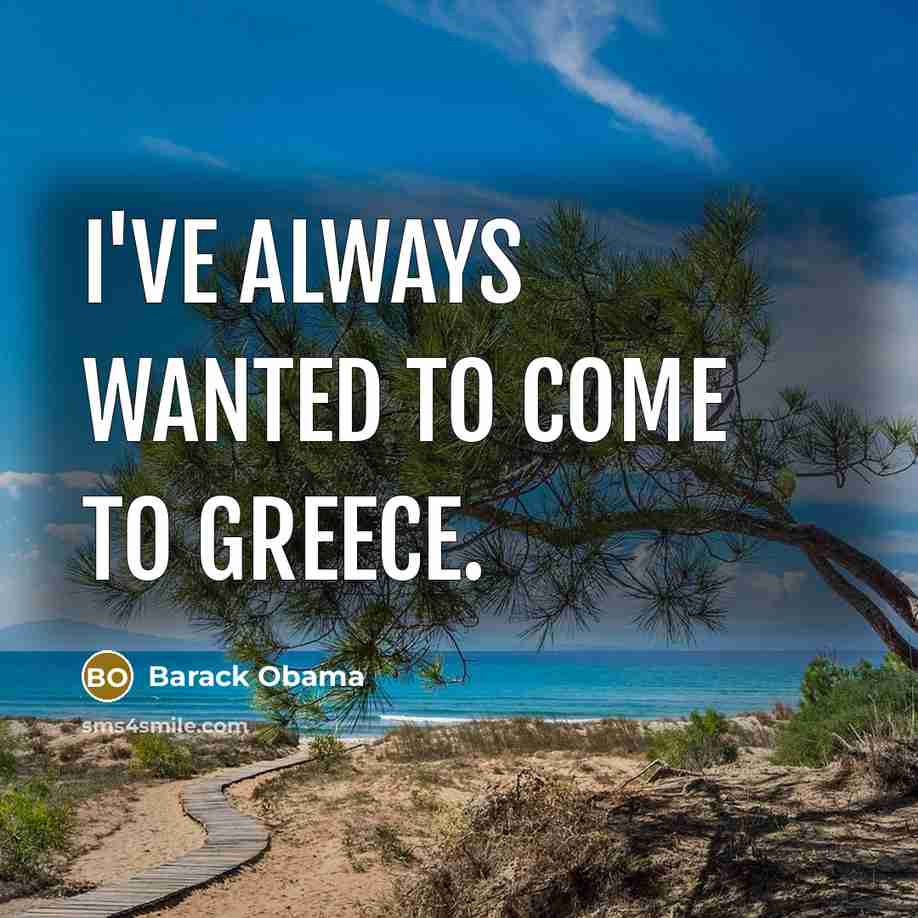 “I've always wanted to come to Greece.” quote by Barack Obama