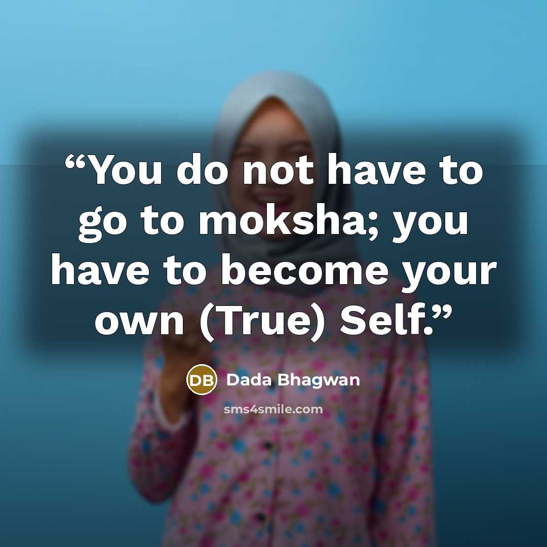 “You do not have to go to moksha; you have to become your own (True) Self.” quote by Dada Bhagwan