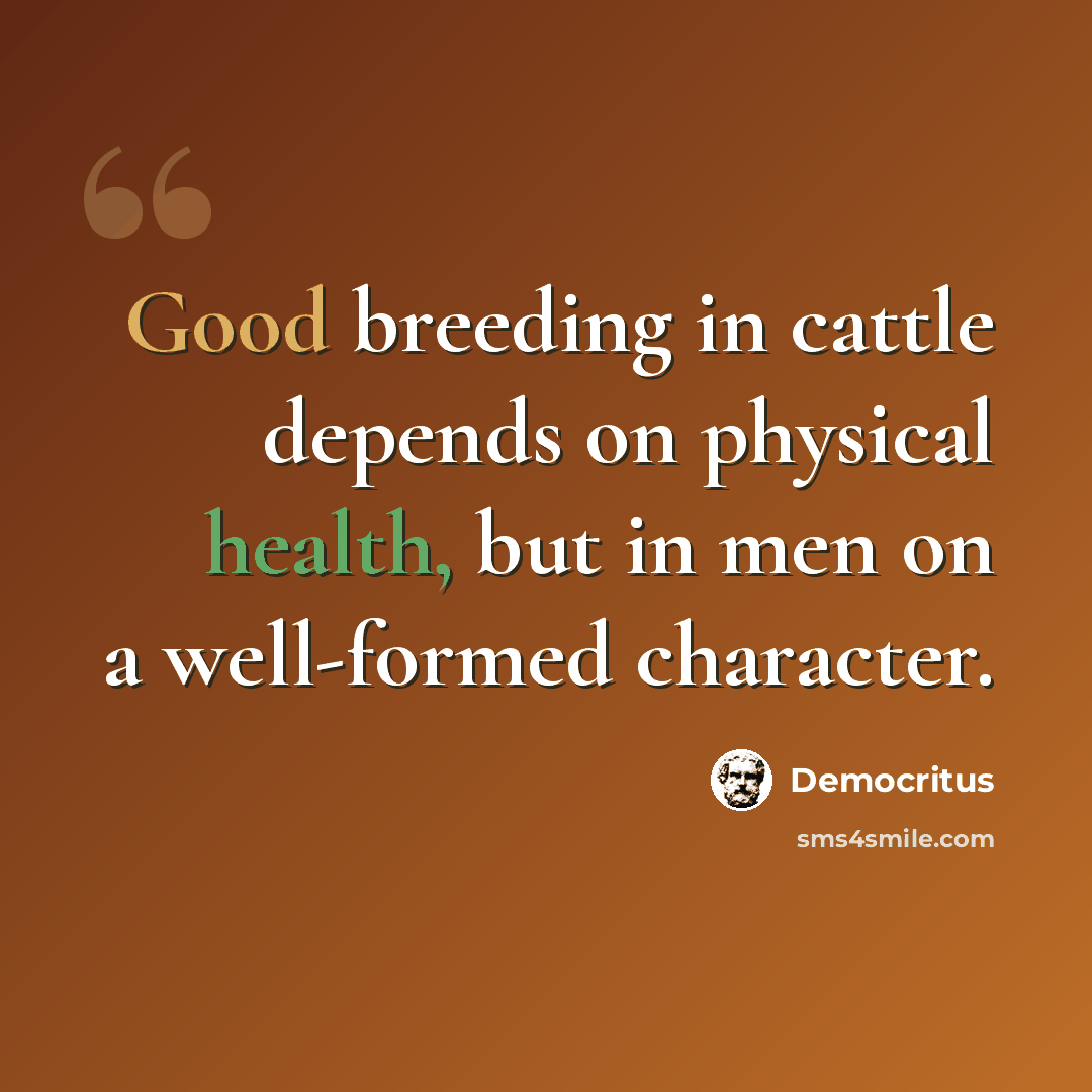 “Good breeding in cattle depends on physical health, but in men on a well-formed character.” quote by Democritus