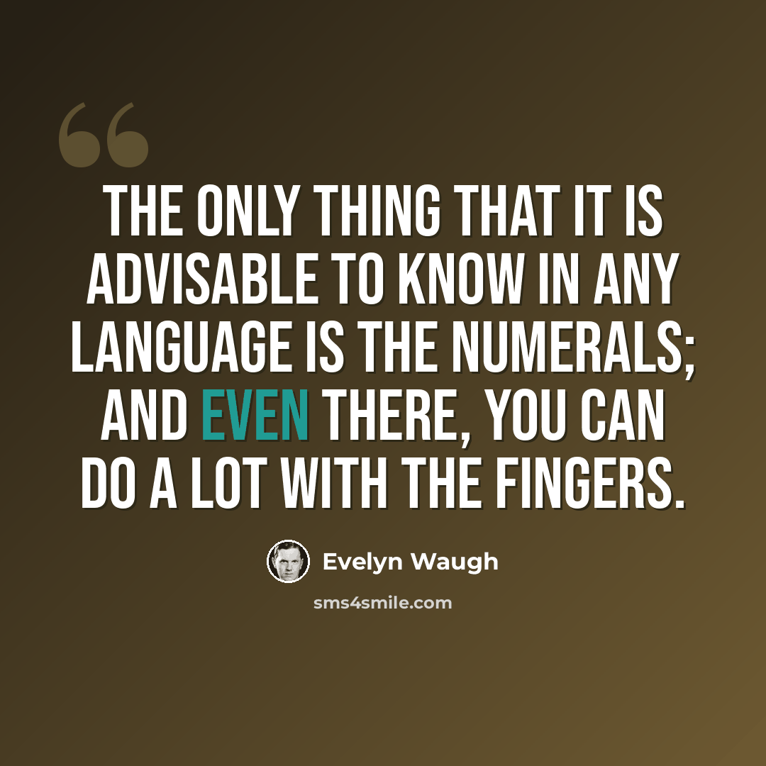 “The only thing that it is advisable to know in any language is the numerals; and even there, you can do a lot with the fingers.” quote by Evelyn Waugh