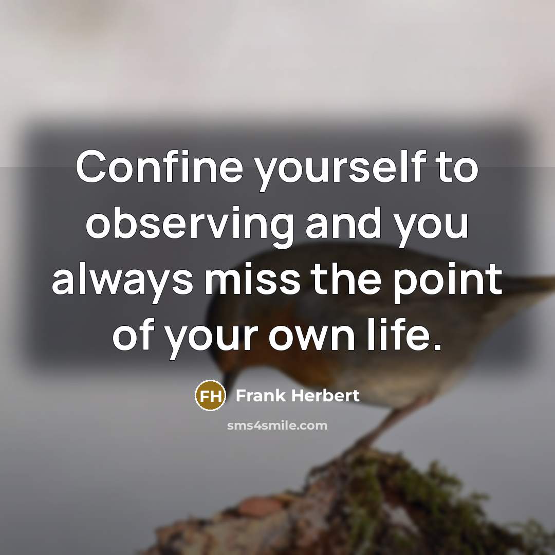 “Confine yourself to observing and you always miss the point of your own life.” quote by Frank Herbert