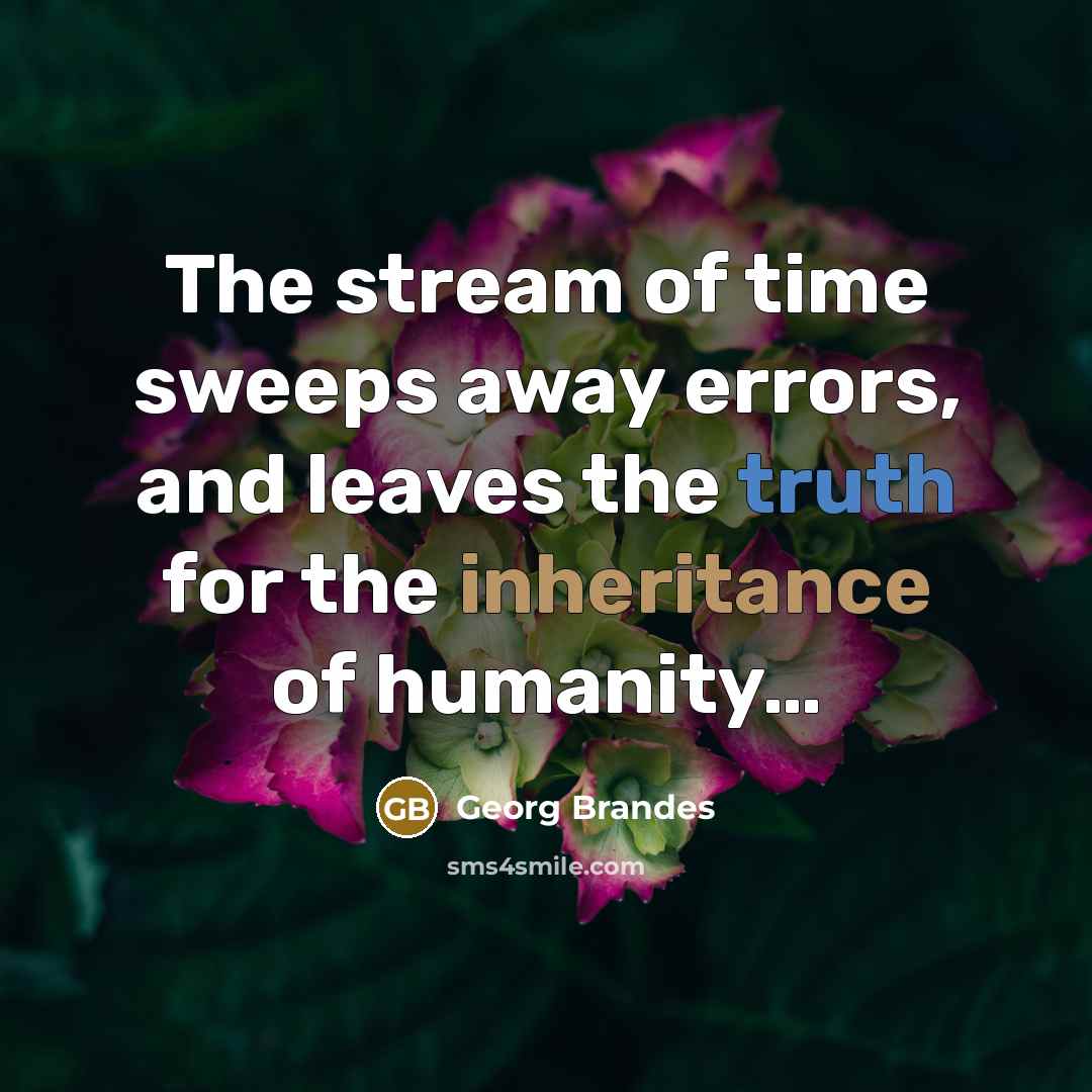 “The stream of time sweeps away errors, and leaves the truth for the inheritance of humanity…” quote by Georg Brandes
