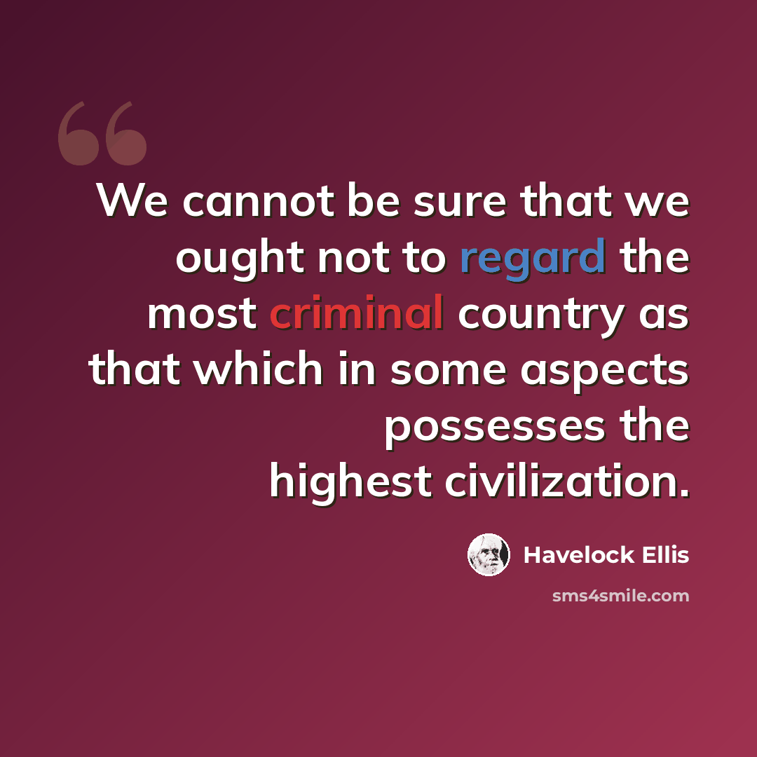 “We cannot be sure that we ought not to regard the most criminal country as that which in some aspects possesses the highest civilization.” quote by Havelock Ellis