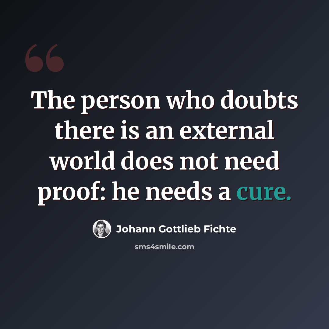 “The person who doubts there is an external world does not need proof: he needs a cure.” quote by Johann Gottlieb Fichte