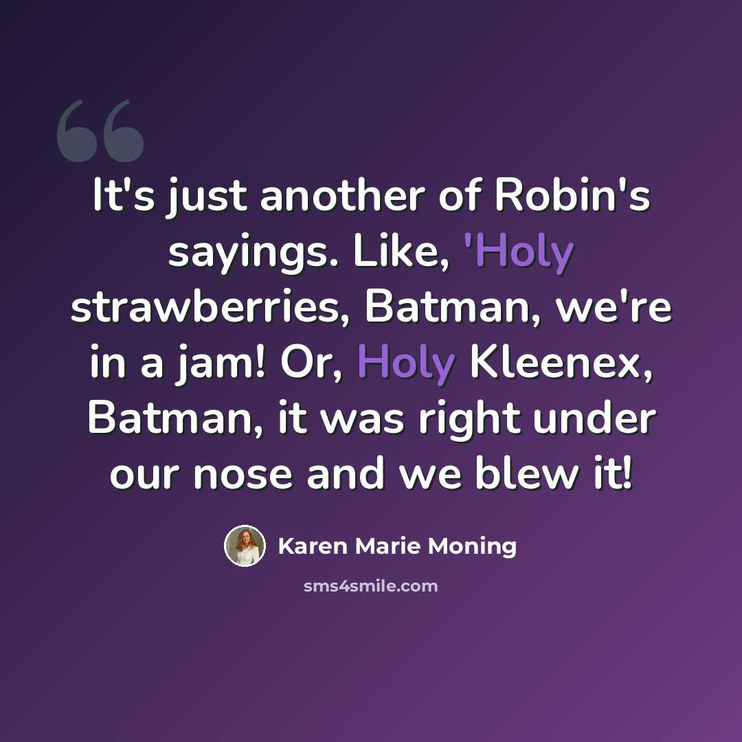 “It's just another of Robin's sayings. Like, 'Holy strawberries, Batman, we're in a jam! Or, Holy Kleenex, Batman, it was right under our nose and we blew it!” quote by Karen Marie Moning