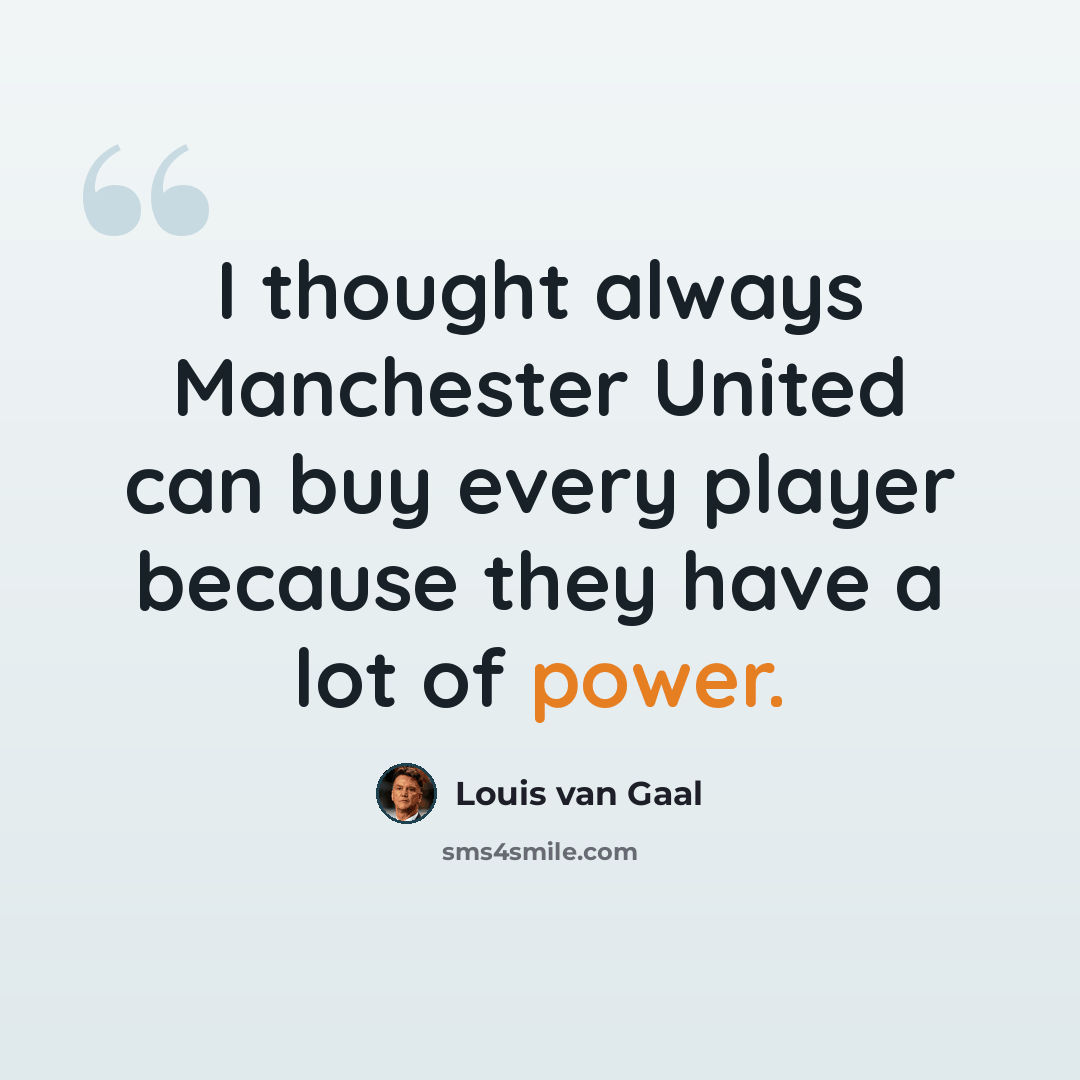 “I thought always Manchester United can buy every player because they have a lot of power.” quote by Louis van Gaal
