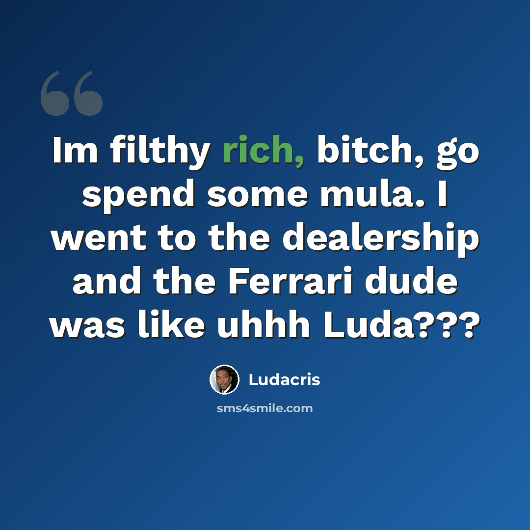 “Im filthy rich, bitch, go spend some mula. I went to the dealership and the Ferrari dude was like uhhh Luda???” quote by Ludacris