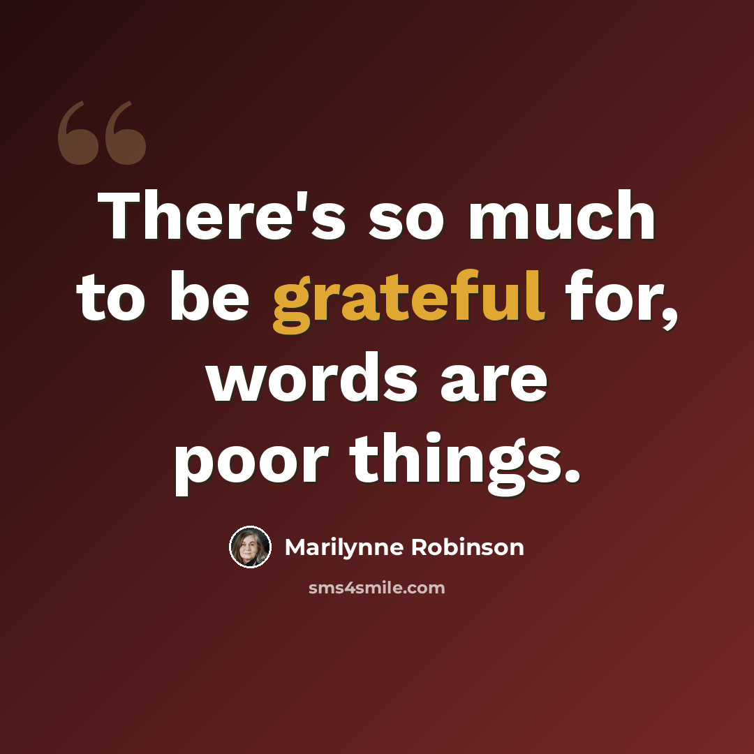 “There's so much to be grateful for, words are poor things.” quote by Marilynne Robinson