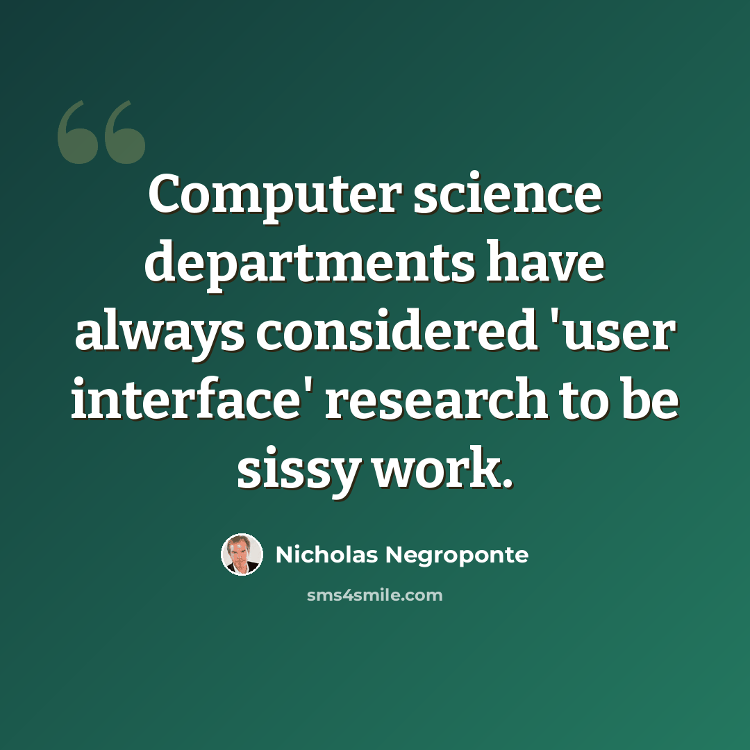 “Computer science departments have always considered 'user interface' research to be sissy work.” quote by Nicholas Negroponte